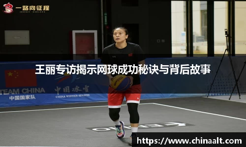 王丽专访揭示网球成功秘诀与背后故事