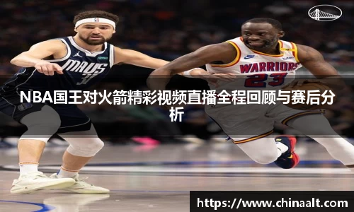 NBA国王对火箭精彩视频直播全程回顾与赛后分析
