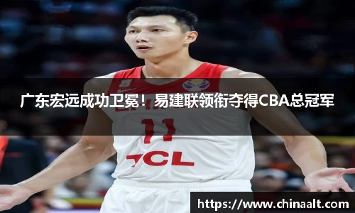 广东宏远成功卫冕!易建联领衔夺得CBA总冠军