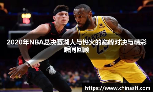 2020年NBA总决赛湖人与热火的巅峰对决与精彩瞬间回顾